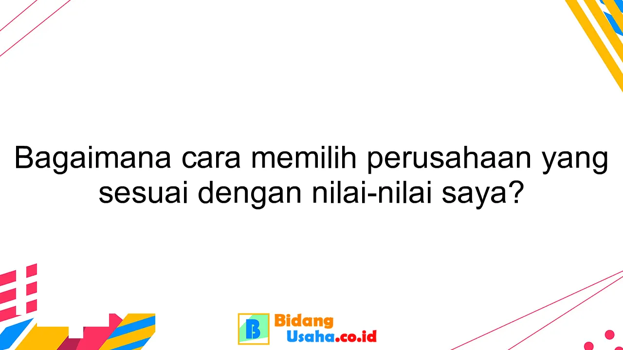 Bagaimana cara memilih perusahaan yang sesuai dengan nilai-nilai saya?