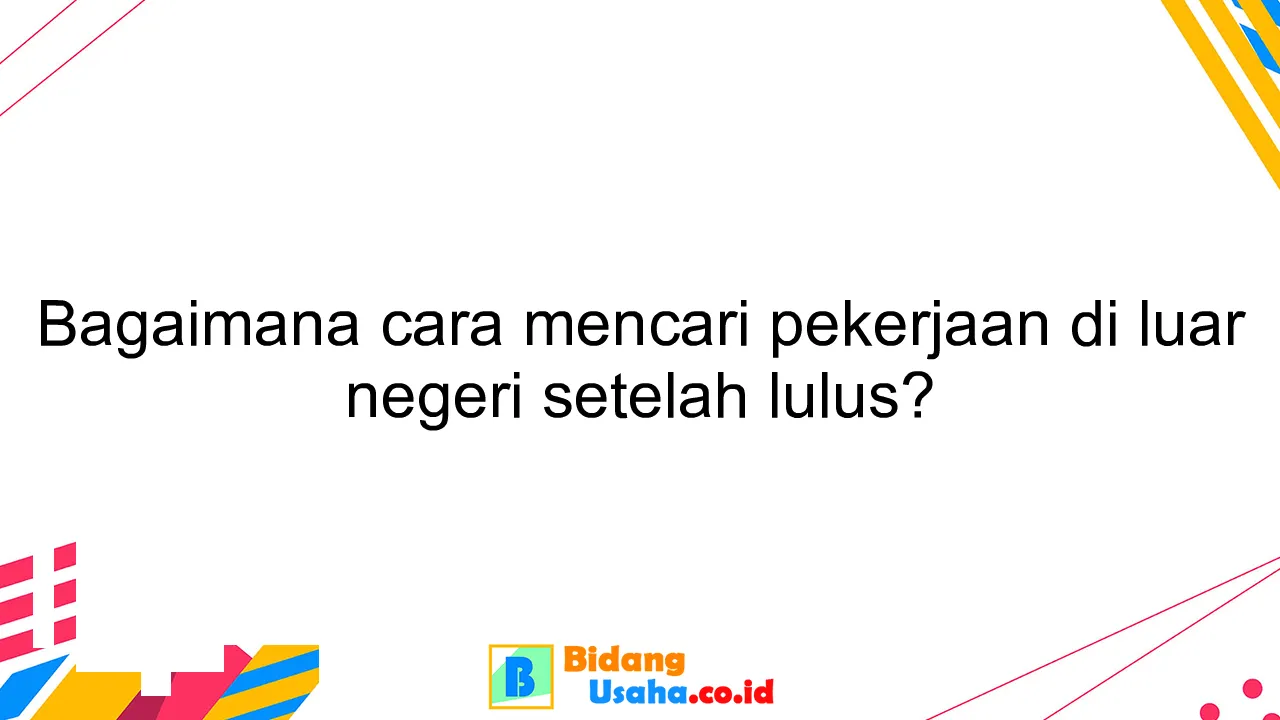 Bagaimana cara mencari pekerjaan di luar negeri setelah lulus?