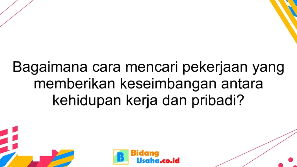 Bagaimana cara mencari pekerjaan yang memberikan keseimbangan antara kehidupan kerja dan pribadi?