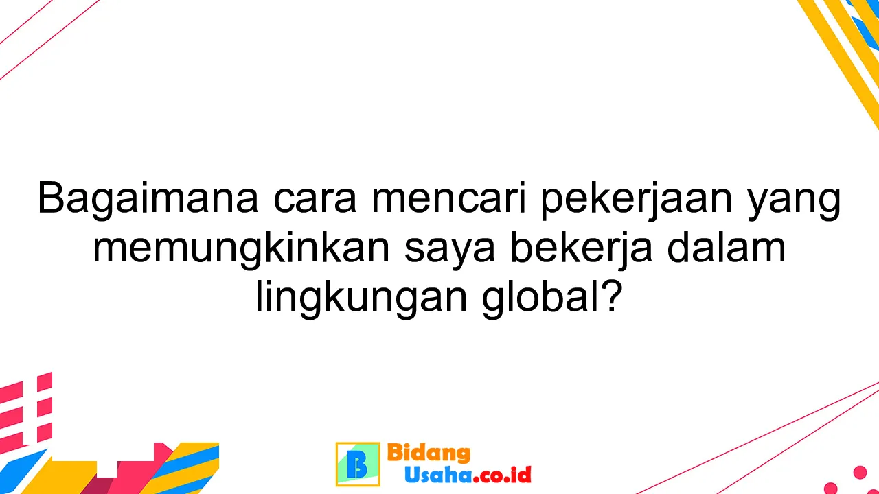 Bagaimana cara mencari pekerjaan yang memungkinkan saya bekerja dalam lingkungan global?