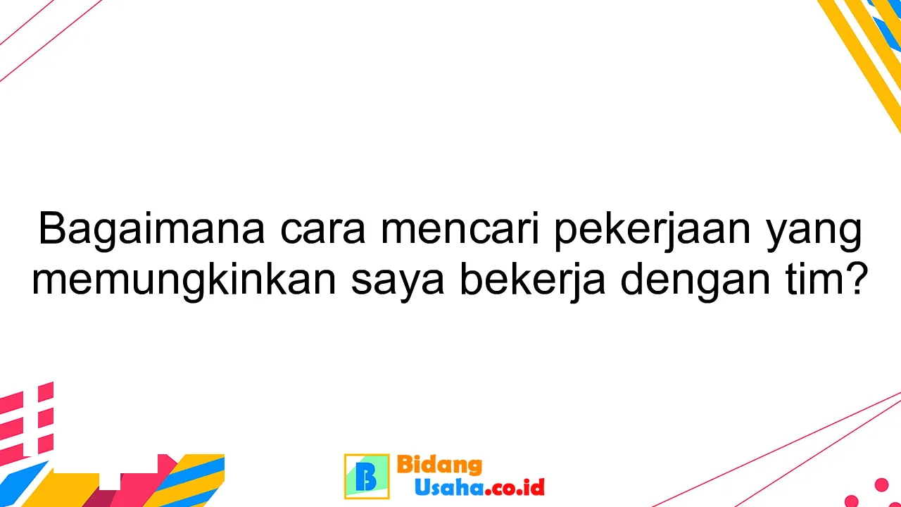 Bagaimana cara mencari pekerjaan yang memungkinkan saya bekerja dengan tim?