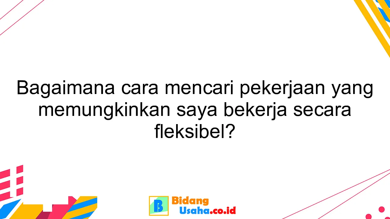 Bagaimana cara mencari pekerjaan yang memungkinkan saya bekerja secara fleksibel?