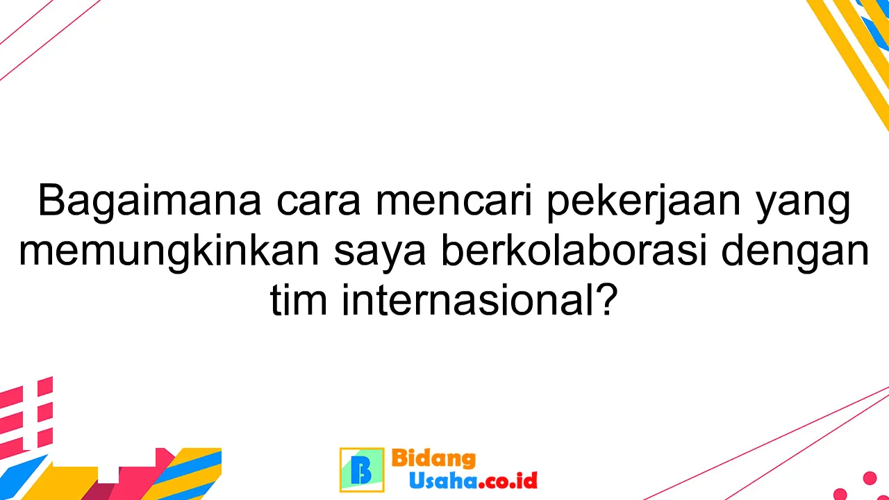 Bagaimana cara mencari pekerjaan yang memungkinkan saya berkolaborasi dengan tim internasional?