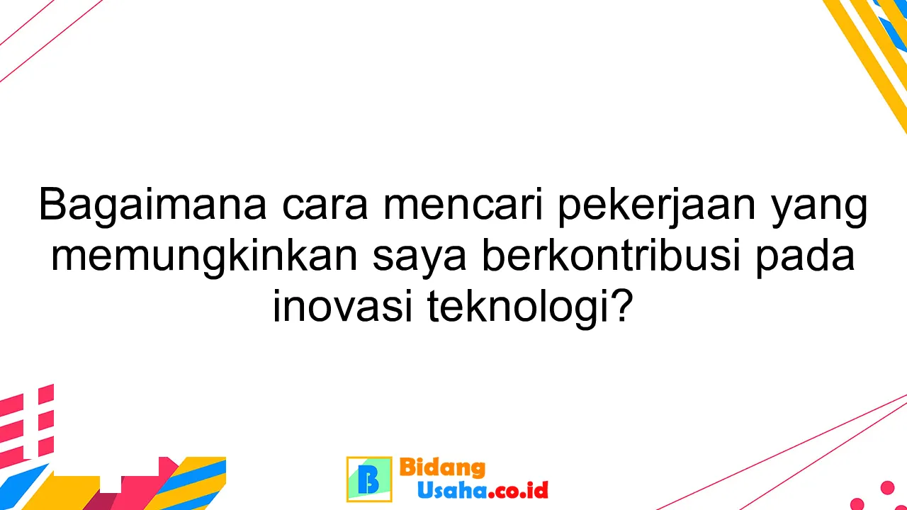 Bagaimana cara mencari pekerjaan yang memungkinkan saya berkontribusi pada inovasi teknologi?