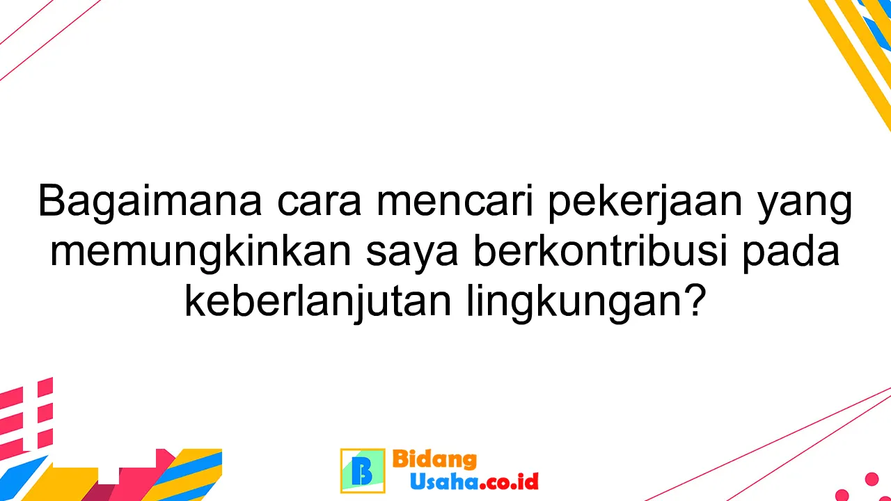 Bagaimana cara mencari pekerjaan yang memungkinkan saya berkontribusi pada keberlanjutan lingkungan?