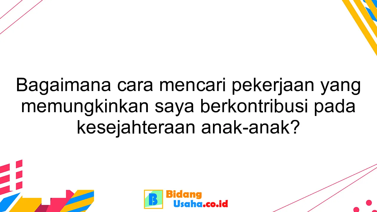 Bagaimana cara mencari pekerjaan yang memungkinkan saya berkontribusi pada kesejahteraan anak-anak?