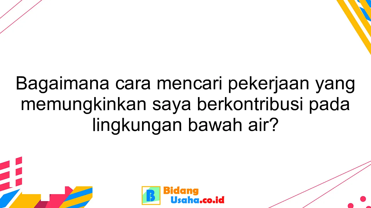 Bagaimana cara mencari pekerjaan yang memungkinkan saya berkontribusi pada lingkungan bawah air?