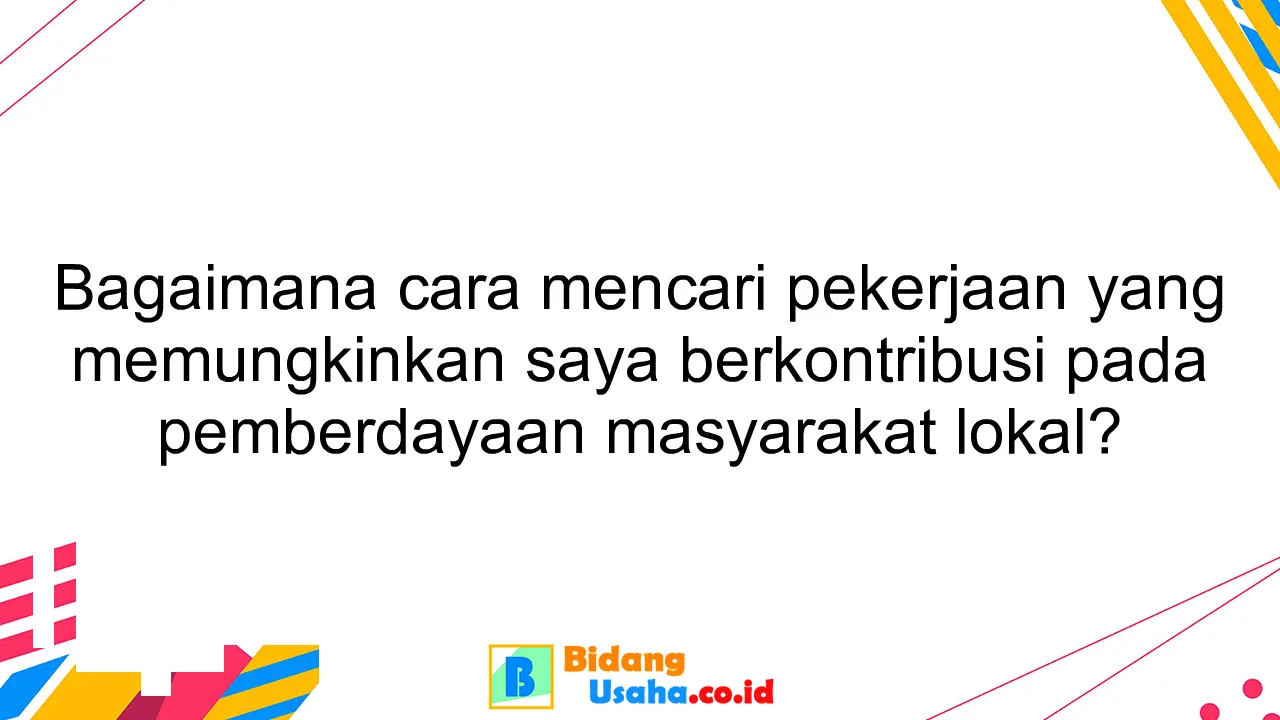 Bagaimana cara mencari pekerjaan yang memungkinkan saya berkontribusi pada pemberdayaan masyarakat lokal?