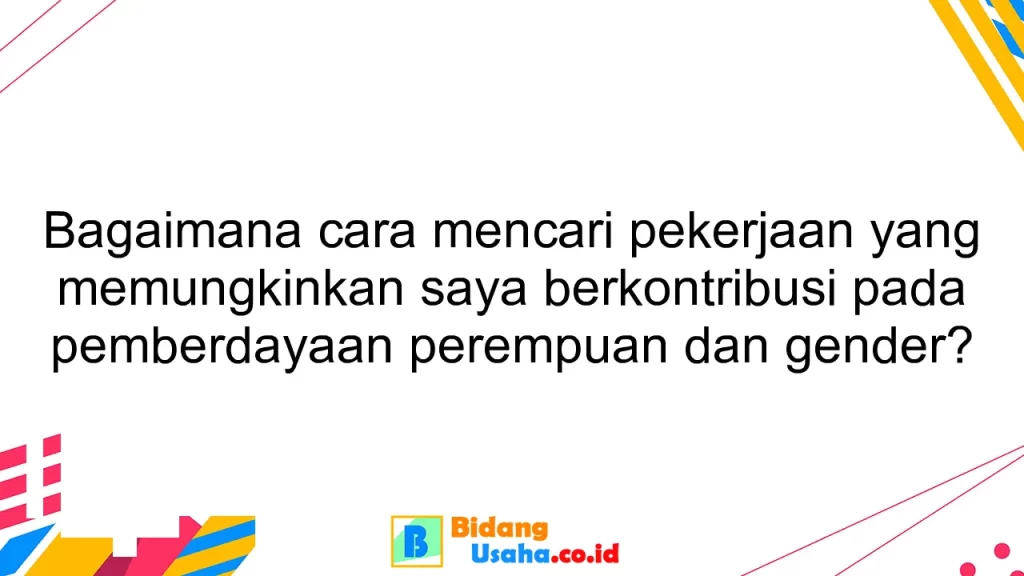 Bagaimana cara mencari pekerjaan yang memungkinkan saya berkontribusi pada pemberdayaan perempuan dan gender?