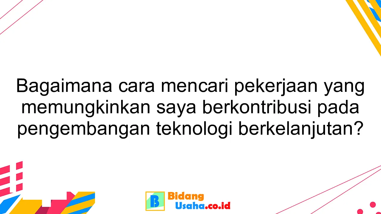 Bagaimana cara mencari pekerjaan yang memungkinkan saya berkontribusi pada pengembangan teknologi berkelanjutan?