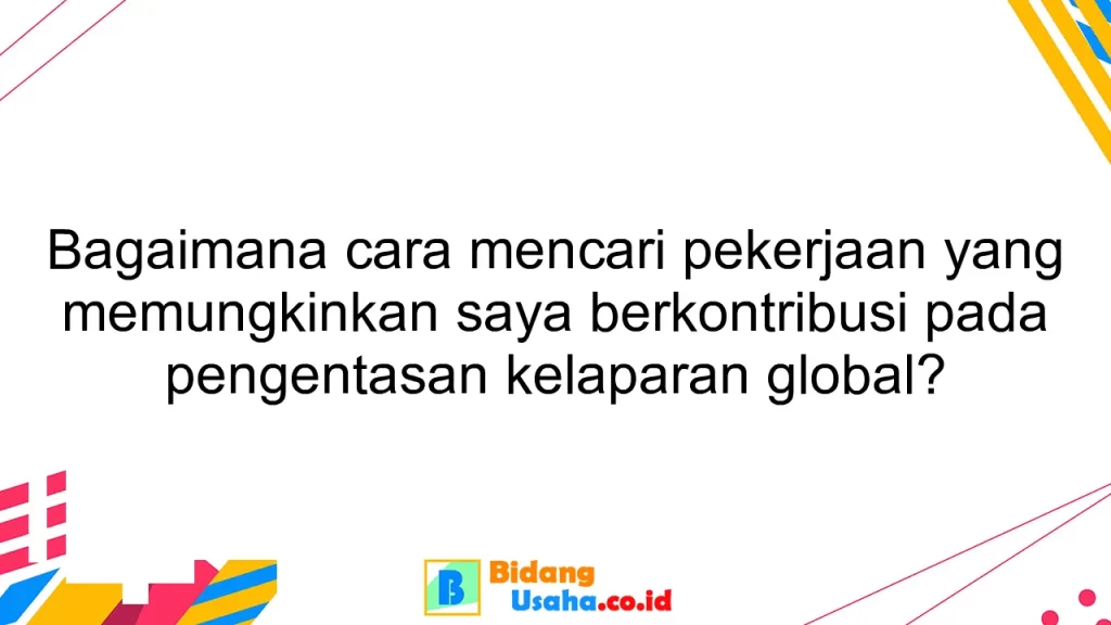 Bagaimana cara mencari pekerjaan yang memungkinkan saya berkontribusi pada pengentasan kelaparan global?