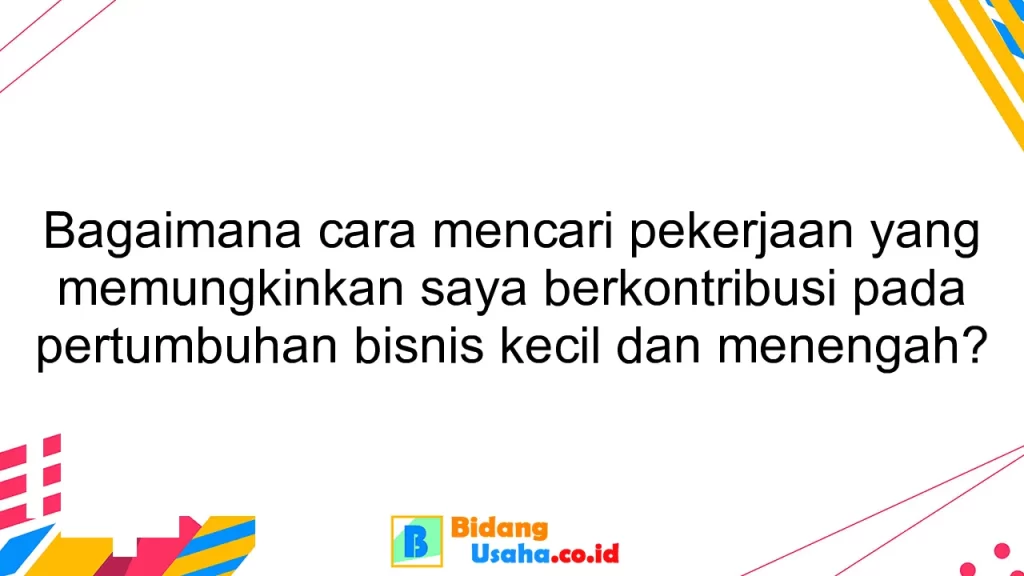 Bagaimana cara mencari pekerjaan yang memungkinkan saya berkontribusi pada pertumbuhan bisnis kecil dan menengah?