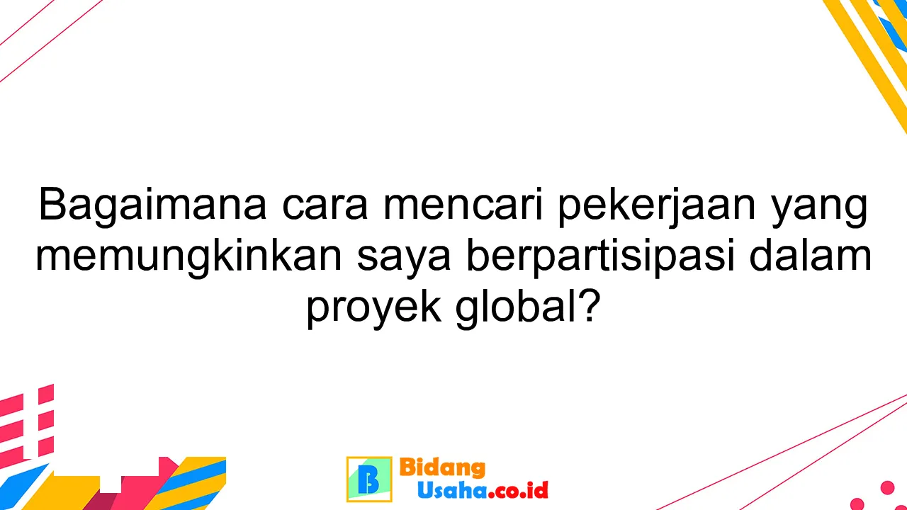 Bagaimana cara mencari pekerjaan yang memungkinkan saya berpartisipasi dalam proyek global?