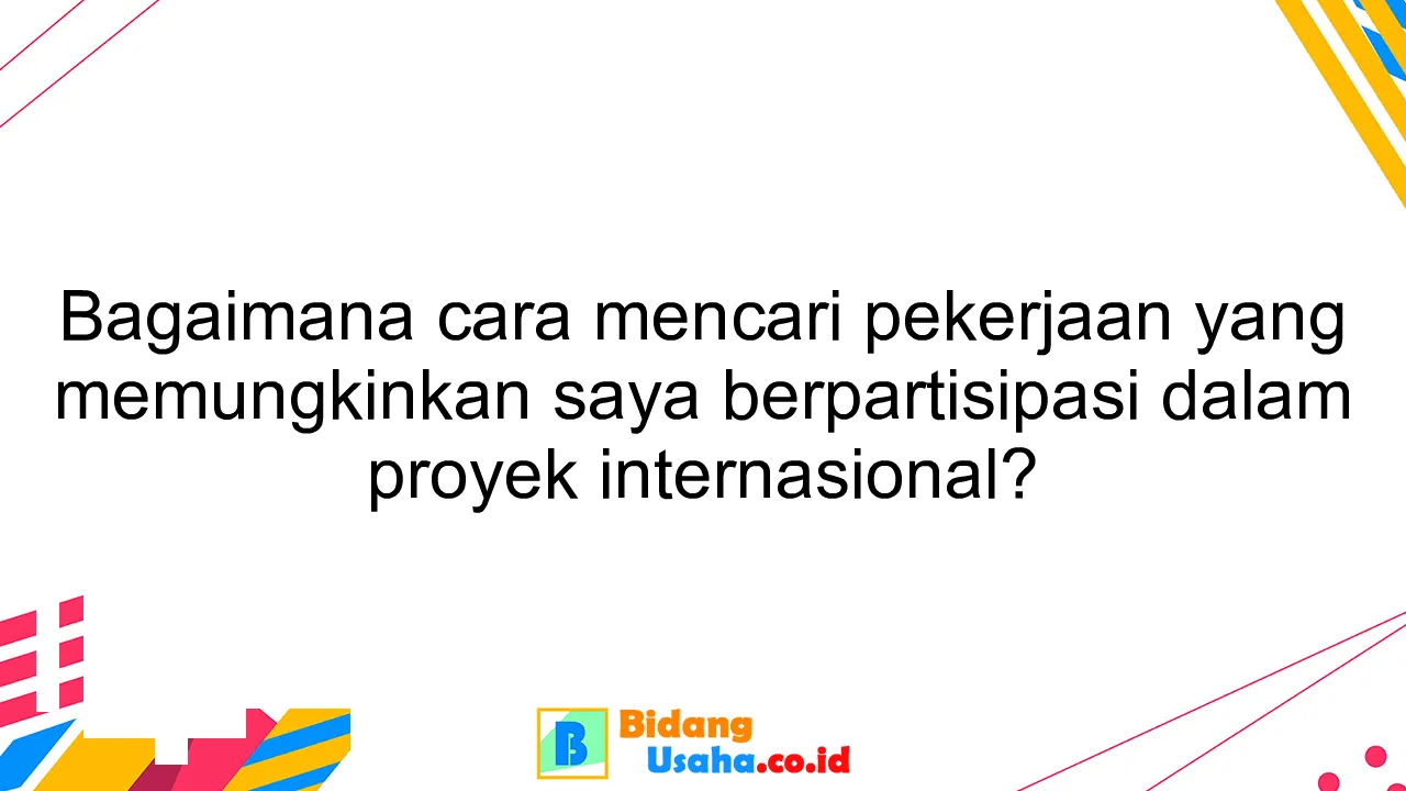 Bagaimana cara mencari pekerjaan yang memungkinkan saya berpartisipasi dalam proyek internasional?