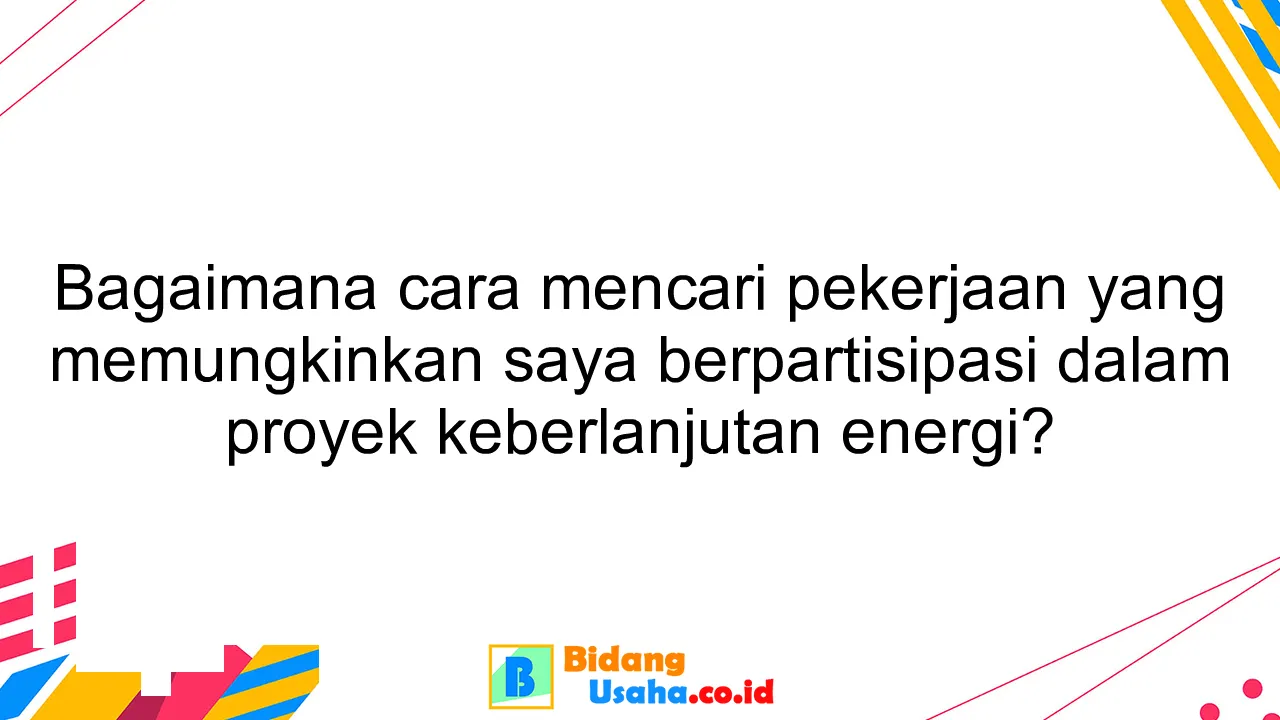 Bagaimana cara mencari pekerjaan yang memungkinkan saya berpartisipasi dalam proyek keberlanjutan energi?