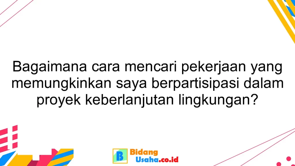 Bagaimana cara mencari pekerjaan yang memungkinkan saya berpartisipasi dalam proyek keberlanjutan lingkungan?