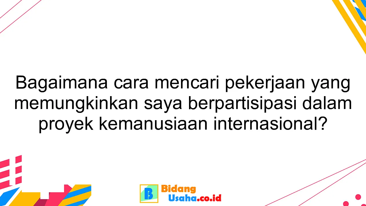 Bagaimana cara mencari pekerjaan yang memungkinkan saya berpartisipasi dalam proyek kemanusiaan internasional?