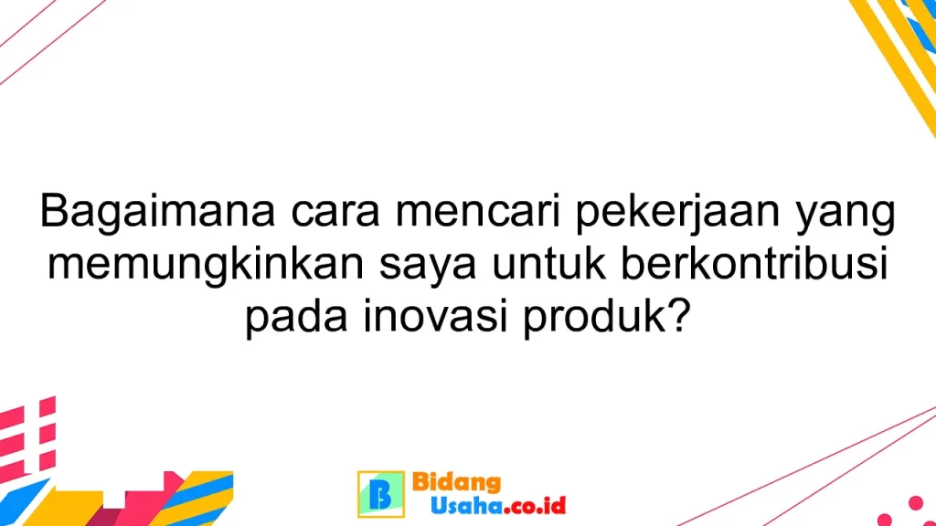 Bagaimana cara mencari pekerjaan yang memungkinkan saya untuk berkontribusi pada inovasi produk?