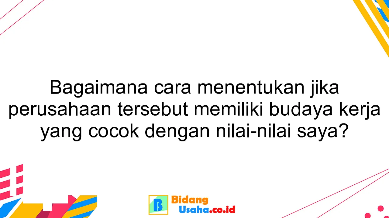 Bagaimana cara menentukan jika perusahaan tersebut memiliki budaya kerja yang cocok dengan nilai-nilai saya?