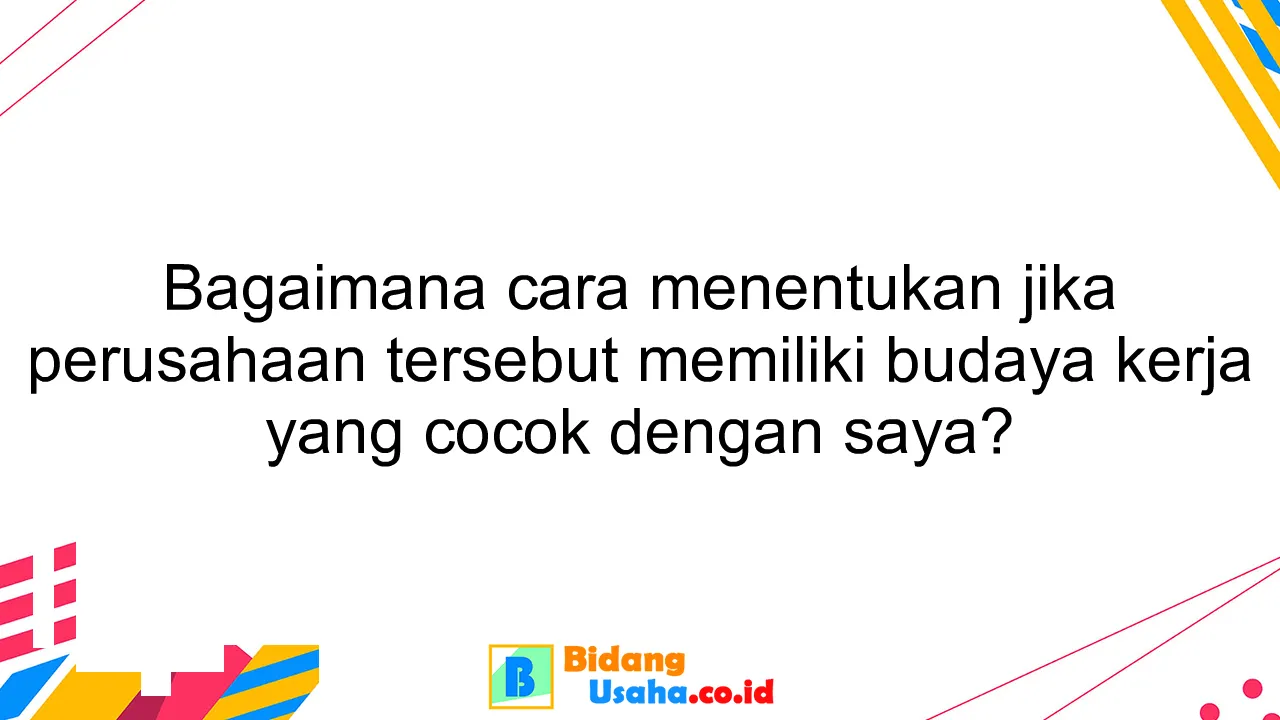 Bagaimana cara menentukan jika perusahaan tersebut memiliki budaya kerja yang cocok dengan saya?