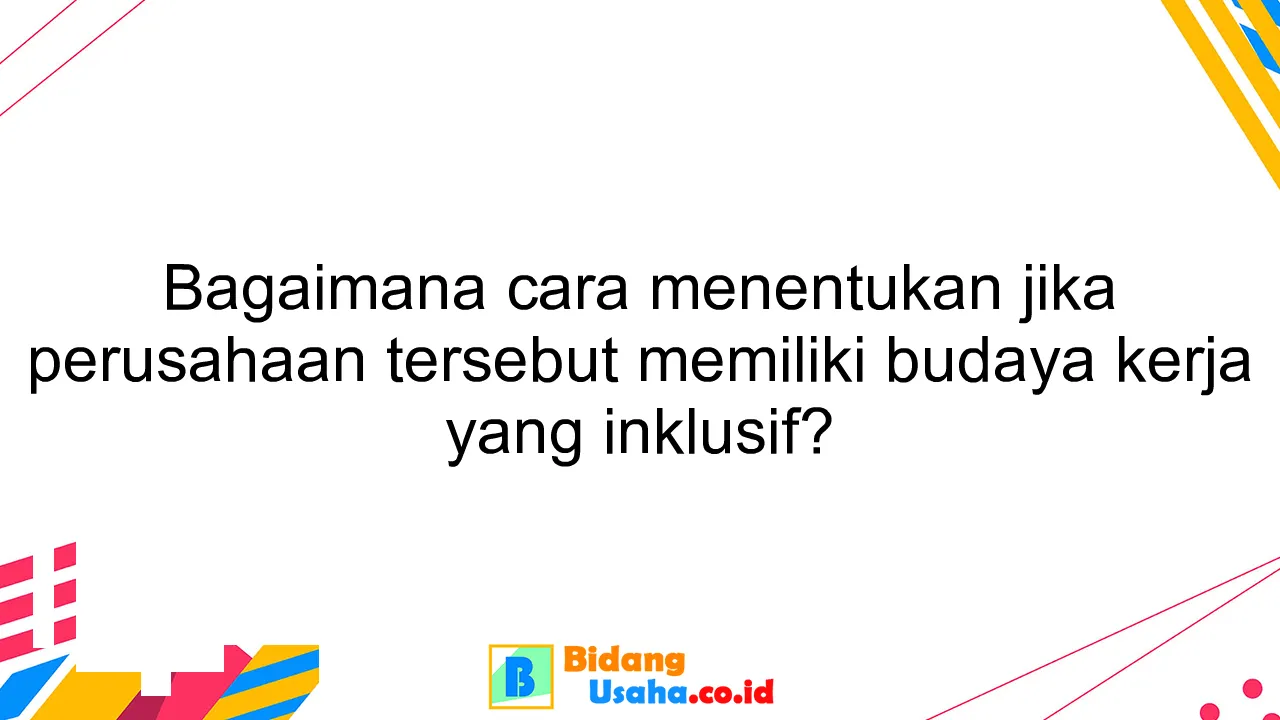 Bagaimana cara menentukan jika perusahaan tersebut memiliki budaya kerja yang inklusif?