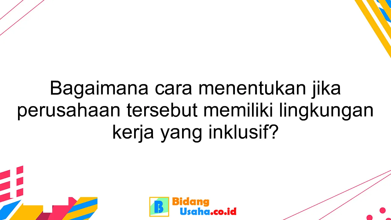 Bagaimana cara menentukan jika perusahaan tersebut memiliki lingkungan kerja yang inklusif?