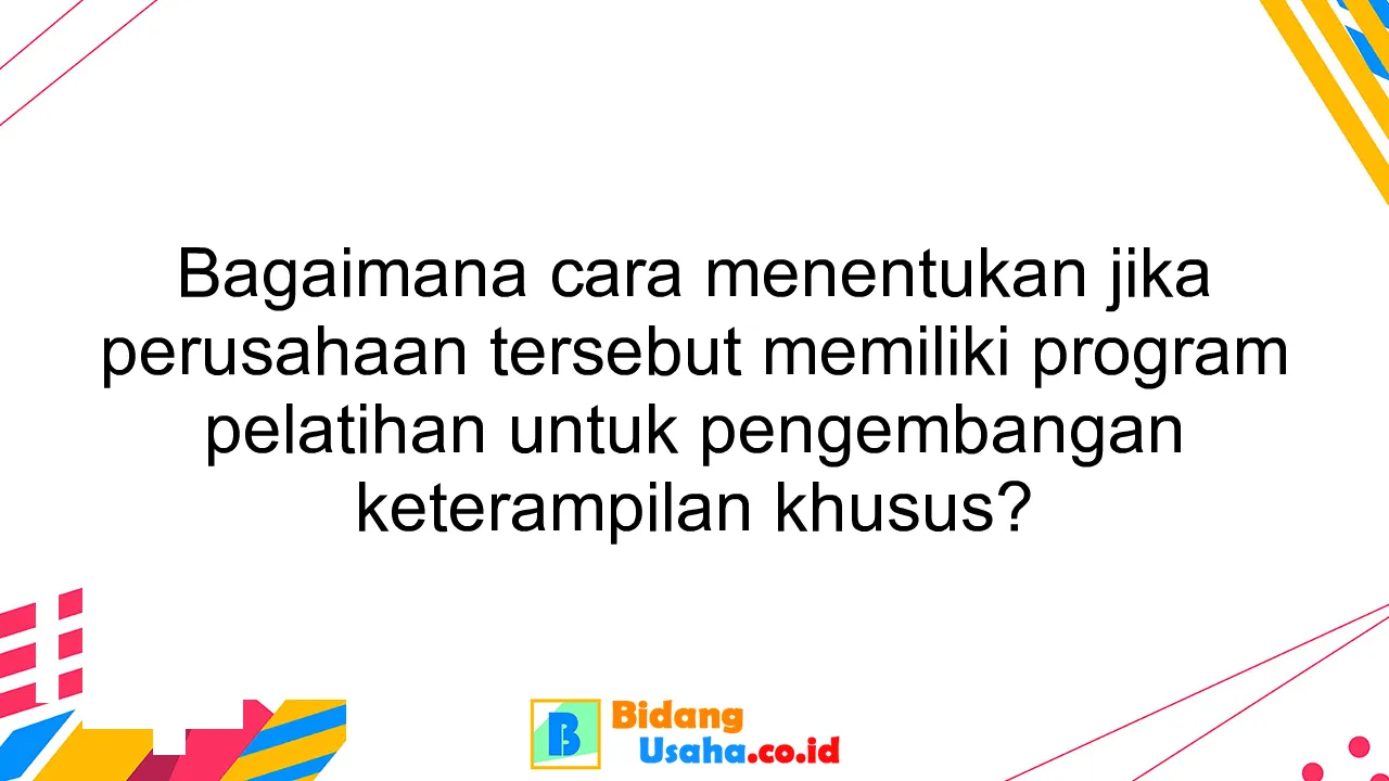 Bagaimana cara menentukan jika perusahaan tersebut memiliki program pelatihan untuk pengembangan keterampilan khusus?