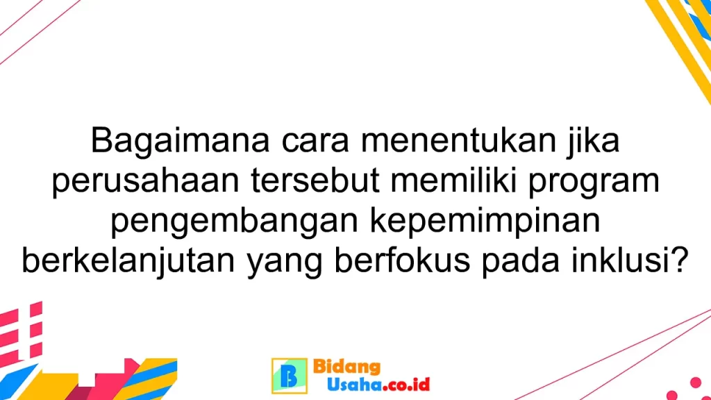 Bagaimana cara menentukan jika perusahaan tersebut memiliki program pengembangan kepemimpinan berkelanjutan yang berfokus pada inklusi?