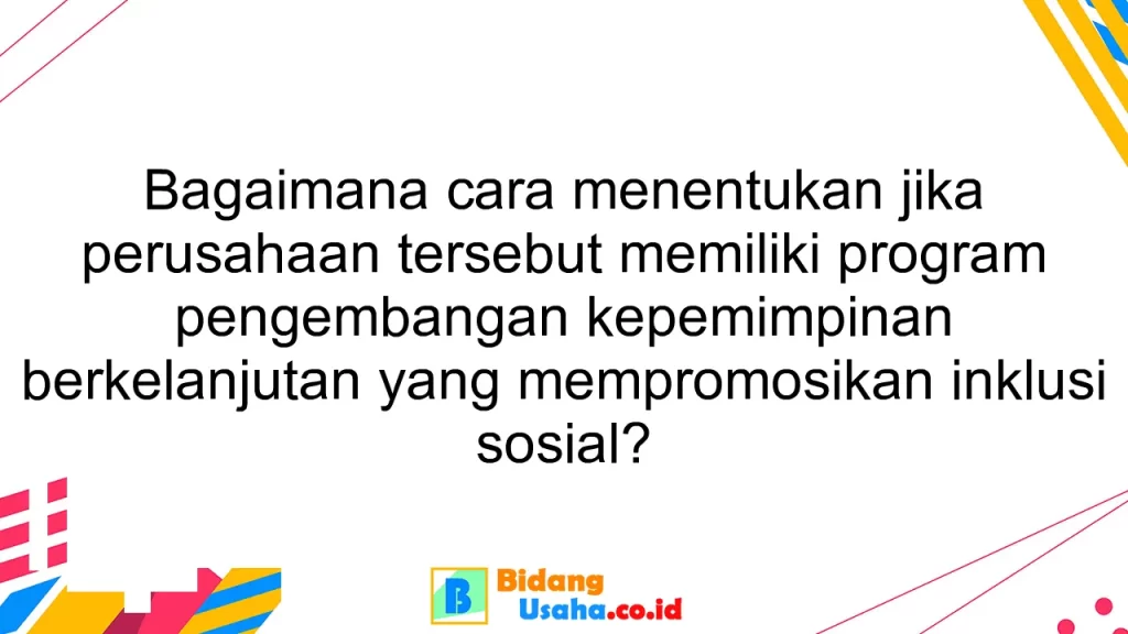 Bagaimana cara menentukan jika perusahaan tersebut memiliki program pengembangan kepemimpinan berkelanjutan yang mempromosikan inklusi sosial?