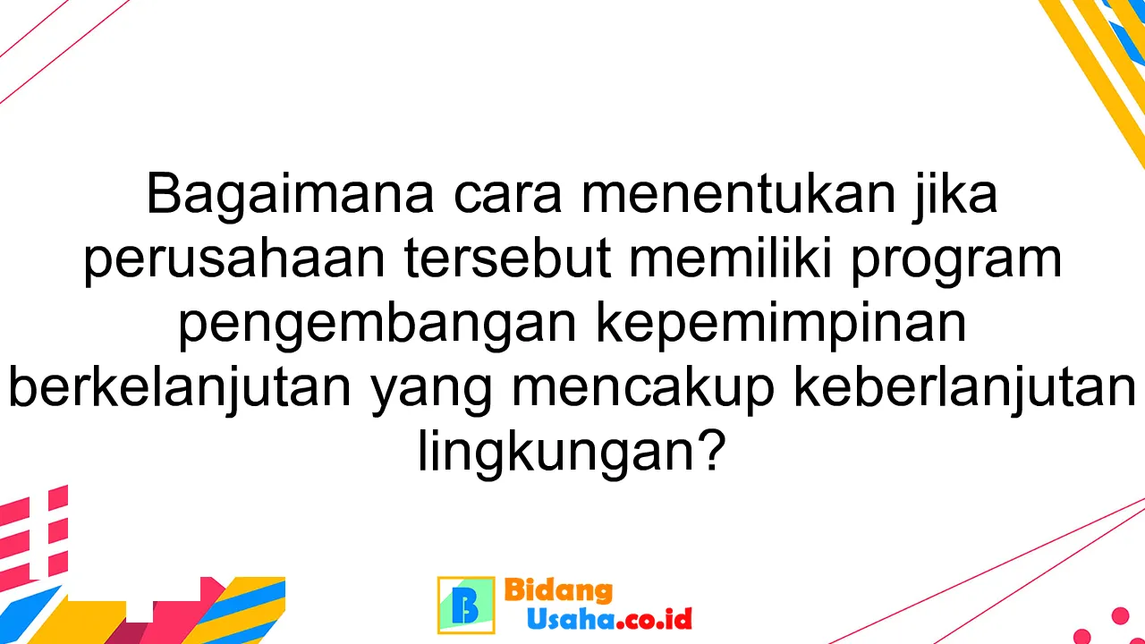 Bagaimana cara menentukan jika perusahaan tersebut memiliki program pengembangan kepemimpinan berkelanjutan yang mencakup keberlanjutan lingkungan?