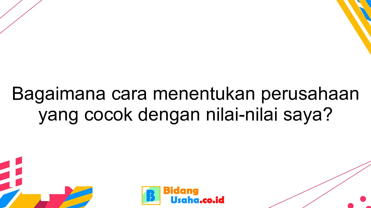 Bagaimana cara menentukan perusahaan yang cocok dengan nilai-nilai saya?