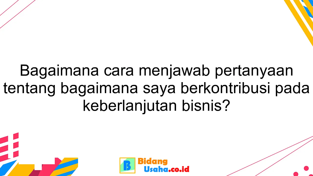 Bagaimana cara menjawab pertanyaan tentang bagaimana saya berkontribusi pada keberlanjutan bisnis?