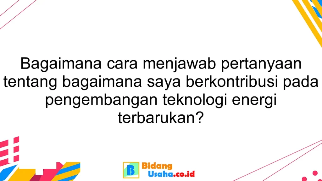 Bagaimana cara menjawab pertanyaan tentang bagaimana saya berkontribusi pada pengembangan teknologi energi terbarukan?