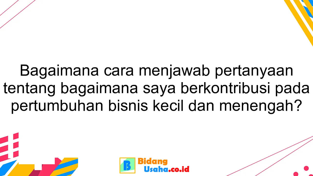 Bagaimana cara menjawab pertanyaan tentang bagaimana saya berkontribusi pada pertumbuhan bisnis kecil dan menengah?