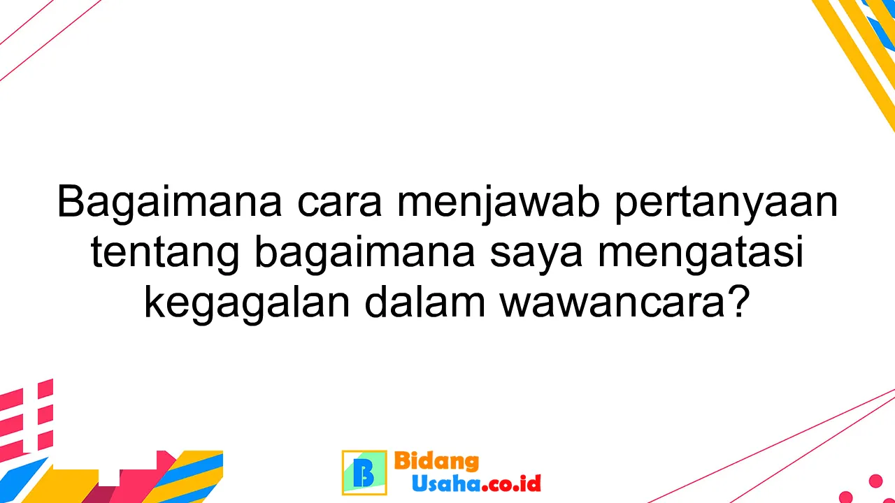 Bagaimana cara menjawab pertanyaan tentang bagaimana saya mengatasi kegagalan dalam wawancara?