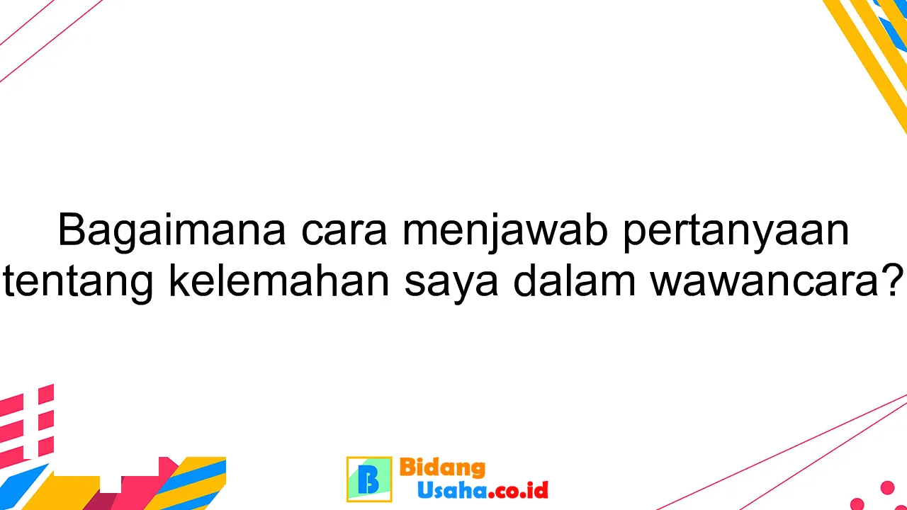 Bagaimana cara menjawab pertanyaan tentang kelemahan saya dalam wawancara?