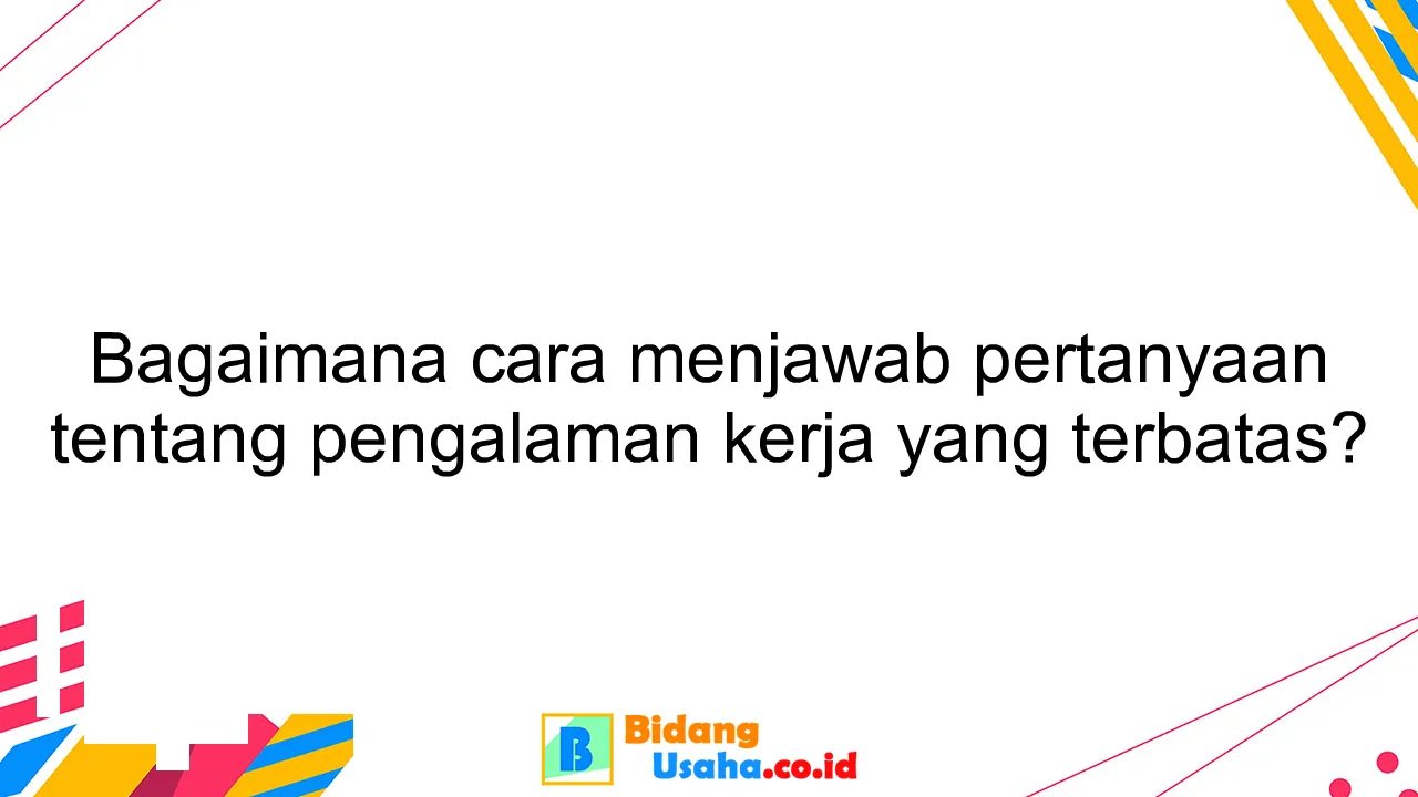 Bagaimana cara menjawab pertanyaan tentang pengalaman kerja yang terbatas?