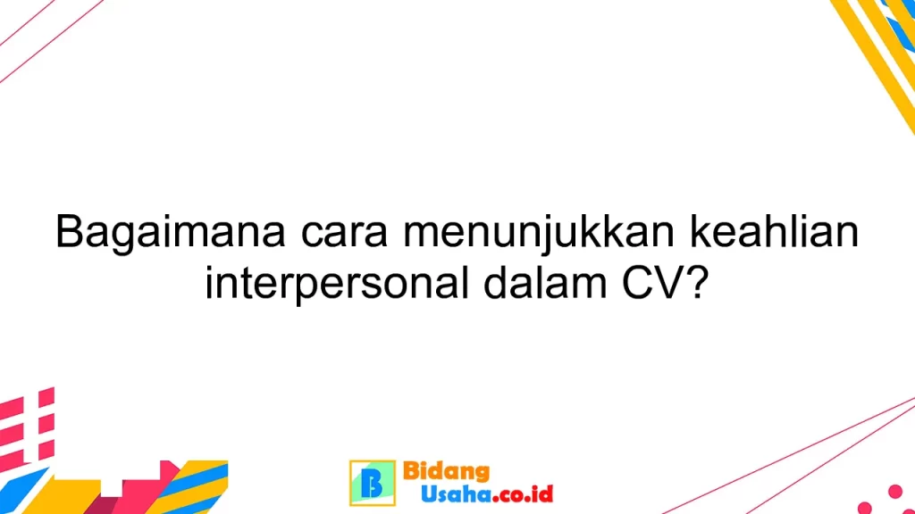 Bagaimana cara menunjukkan keahlian interpersonal dalam CV?