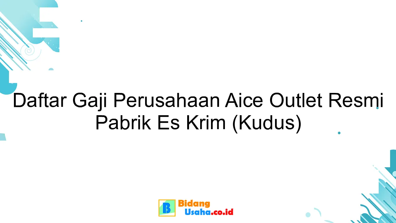 Daftar Gaji Perusahaan Aice Outlet Resmi Pabrik Es Krim (Kudus)