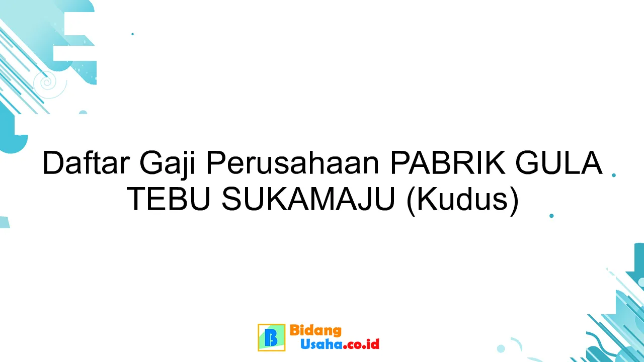 Daftar Gaji Perusahaan PABRIK GULA TEBU SUKAMAJU (Kudus)