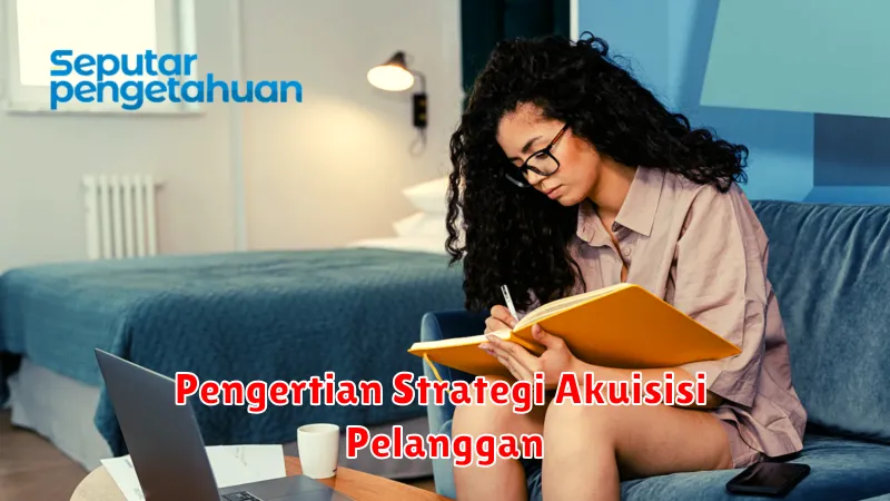 Pengertian Strategi Akuisisi Pelanggan